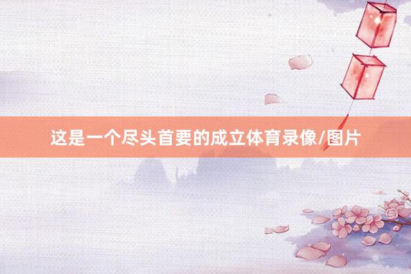 这是一个尽头首要的成立体育录像/图片