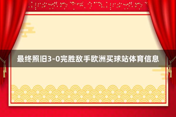 最终照旧3-0完胜敌手欧洲买球站体育信息