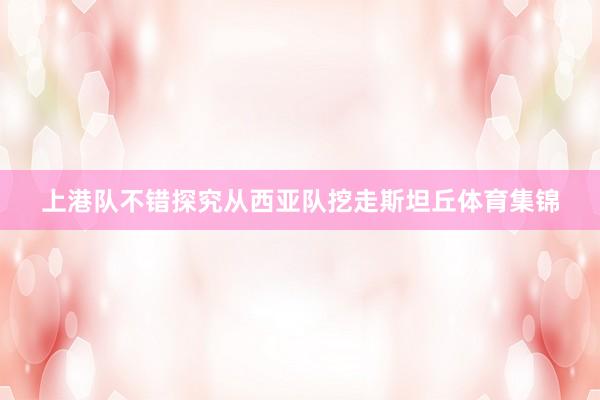 上港队不错探究从西亚队挖走斯坦丘体育集锦