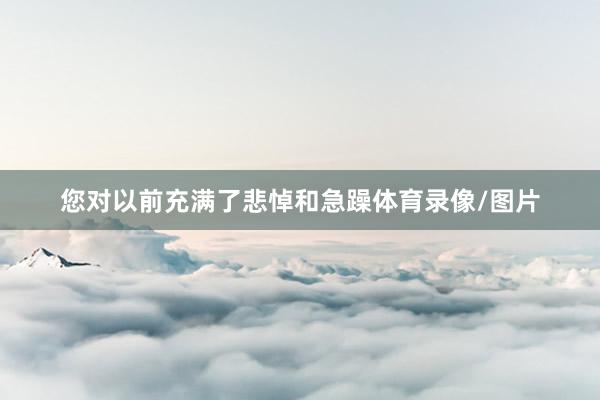 您对以前充满了悲悼和急躁体育录像/图片