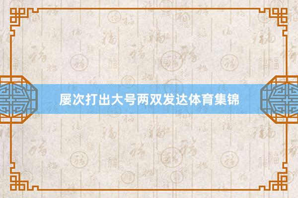 屡次打出大号两双发达体育集锦