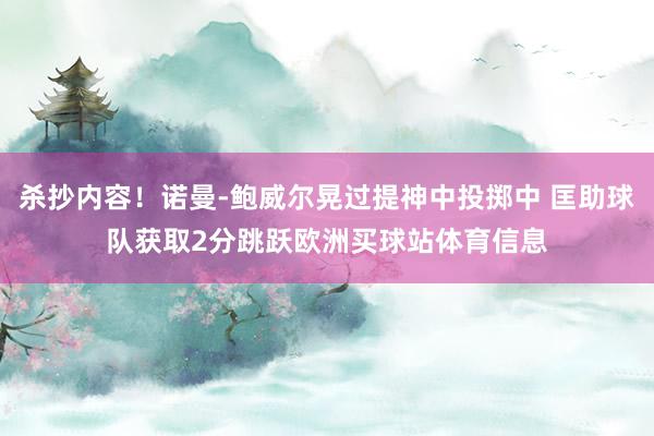 杀抄内容！诺曼-鲍威尔晃过提神中投掷中 匡助球队获取2分跳跃欧洲买球站体育信息