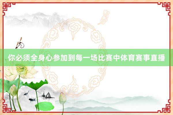 你必须全身心参加到每一场比赛中体育赛事直播