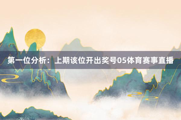 第一位分析：上期该位开出奖号05体育赛事直播