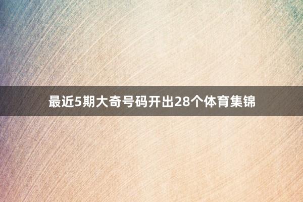 最近5期大奇号码开出28个体育集锦