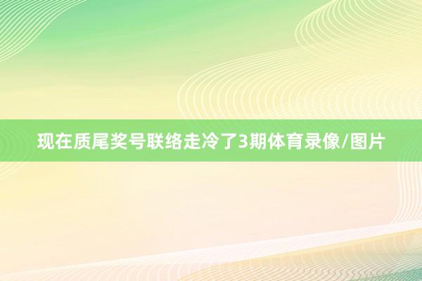现在质尾奖号联络走冷了3期体育录像/图片