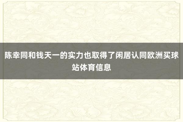 陈幸同和钱天一的实力也取得了闲居认同欧洲买球站体育信息