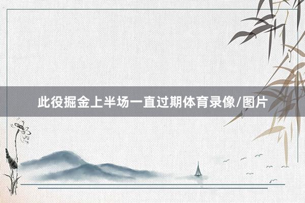 此役掘金上半场一直过期体育录像/图片