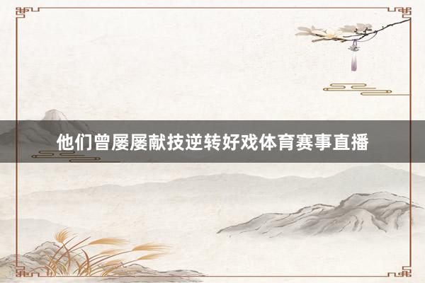 他们曾屡屡献技逆转好戏体育赛事直播