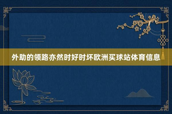 外助的领路亦然时好时坏欧洲买球站体育信息