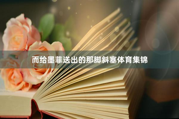 而给墨菲送出的那脚斜塞体育集锦