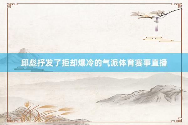 邱彪抒发了拒却爆冷的气派体育赛事直播