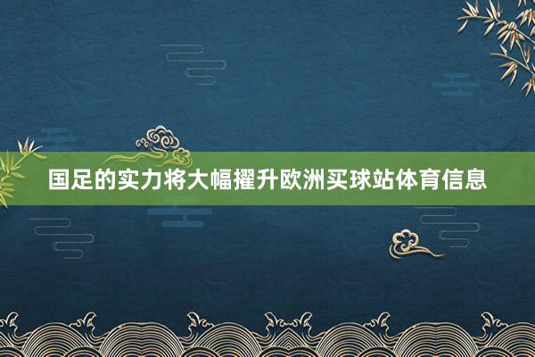 国足的实力将大幅擢升欧洲买球站体育信息