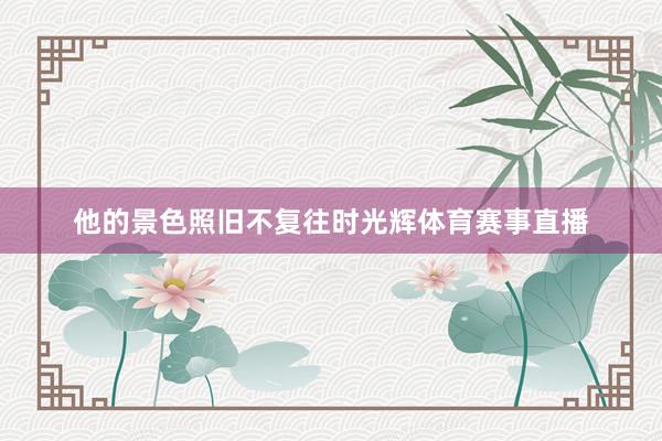 他的景色照旧不复往时光辉体育赛事直播