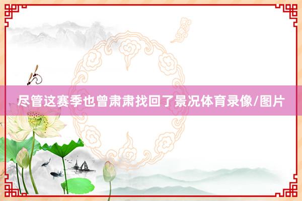 尽管这赛季也曾肃肃找回了景况体育录像/图片