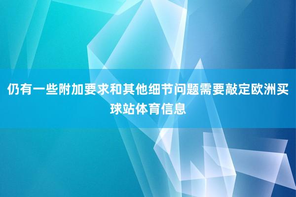 仍有一些附加要求和其他细节问题需要敲定欧洲买球站体育信息