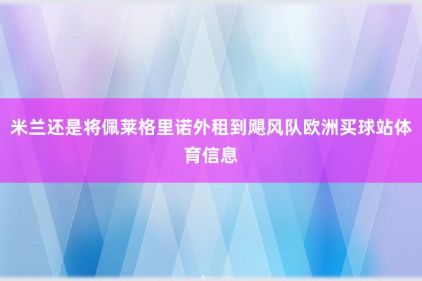米兰还是将佩莱格里诺外租到飓风队欧洲买球站体育信息