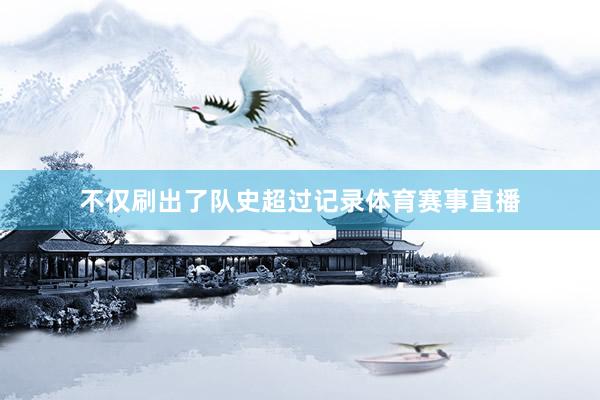 不仅刷出了队史超过记录体育赛事直播