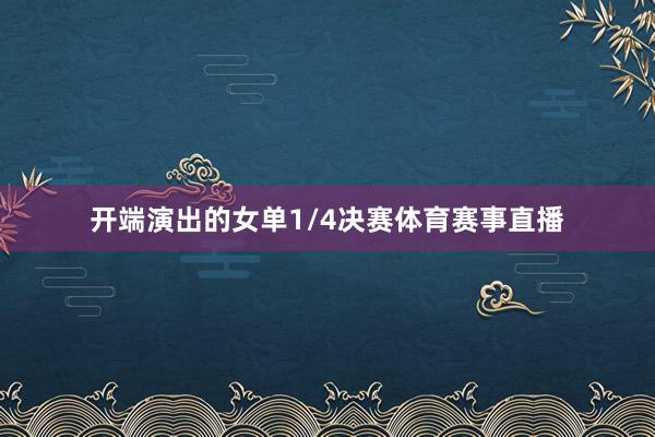 开端演出的女单1/4决赛体育赛事直播