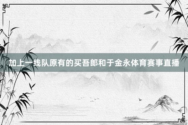 加上一线队原有的买吾郎和于金永体育赛事直播