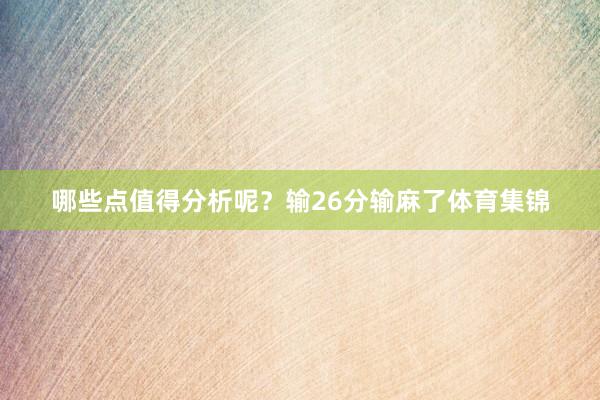 哪些点值得分析呢？输26分输麻了体育集锦