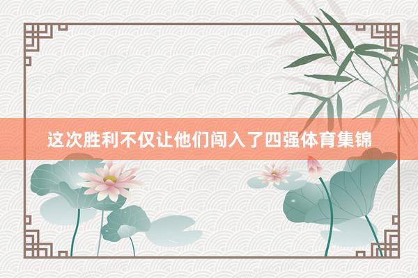 这次胜利不仅让他们闯入了四强体育集锦