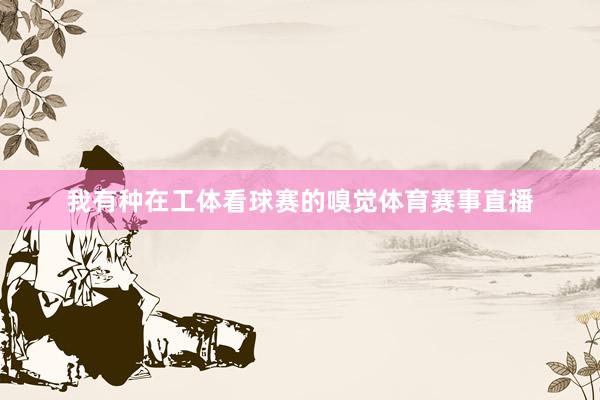 我有种在工体看球赛的嗅觉体育赛事直播