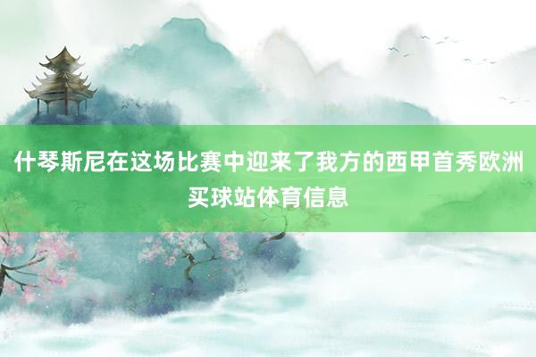 什琴斯尼在这场比赛中迎来了我方的西甲首秀欧洲买球站体育信息