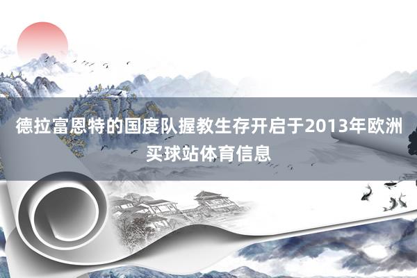 德拉富恩特的国度队握教生存开启于2013年欧洲买球站体育信息