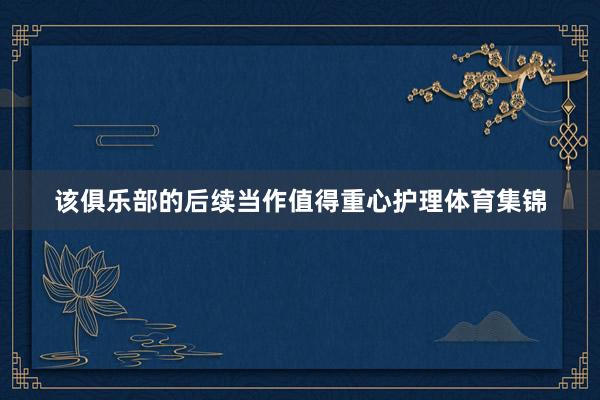 该俱乐部的后续当作值得重心护理体育集锦