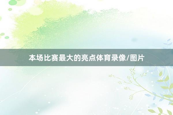 本场比赛最大的亮点体育录像/图片