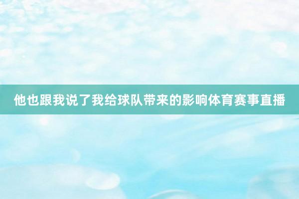 他也跟我说了我给球队带来的影响体育赛事直播