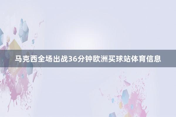 马克西全场出战36分钟欧洲买球站体育信息