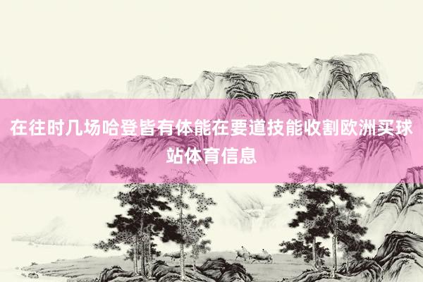 在往时几场哈登皆有体能在要道技能收割欧洲买球站体育信息