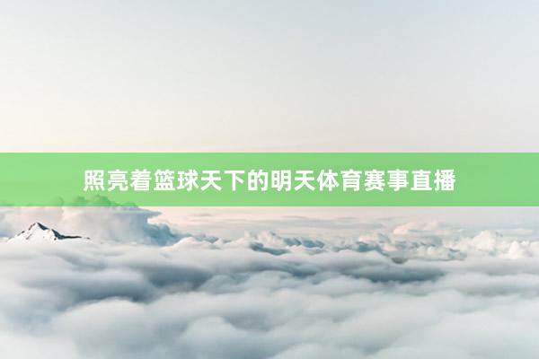 照亮着篮球天下的明天体育赛事直播