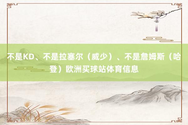 不是KD、不是拉塞尔（威少）、不是詹姆斯（哈登）欧洲买球站体育信息