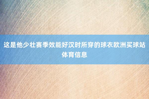 这是他少壮赛季效能好汉时所穿的球衣欧洲买球站体育信息