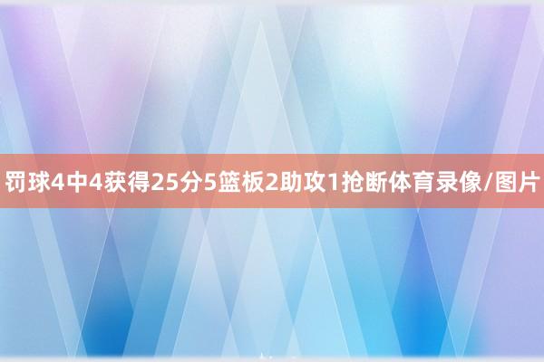 罚球4中4获得25分5篮板2助攻1抢断体育录像/图片
