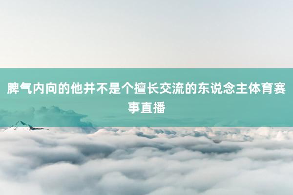 脾气内向的他并不是个擅长交流的东说念主体育赛事直播