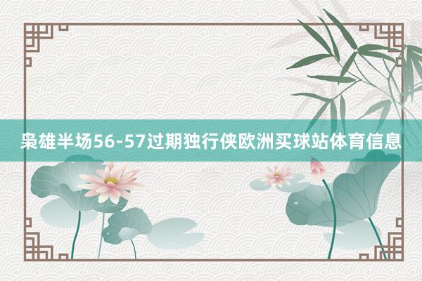 枭雄半场56-57过期独行侠欧洲买球站体育信息