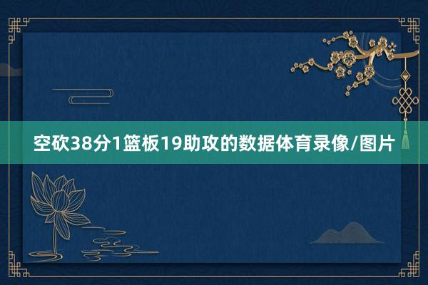 空砍38分1篮板19助攻的数据体育录像/图片
