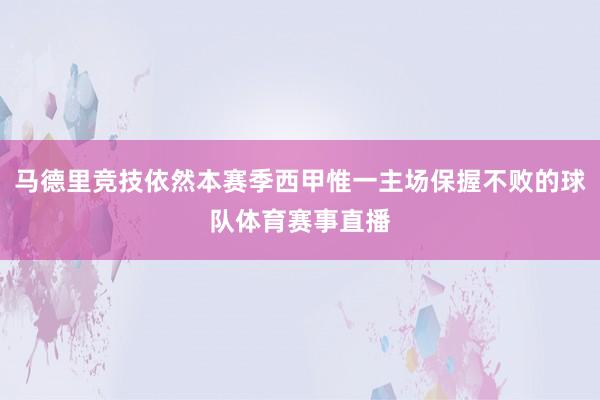 马德里竞技依然本赛季西甲惟一主场保握不败的球队体育赛事直播