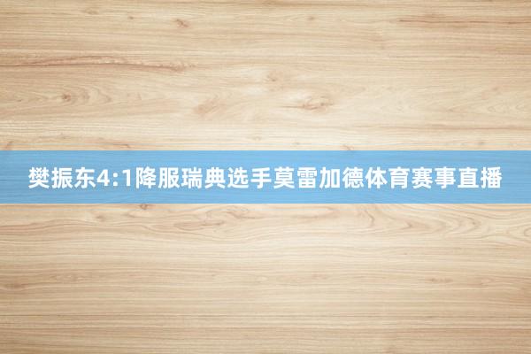 樊振东4:1降服瑞典选手莫雷加德体育赛事直播