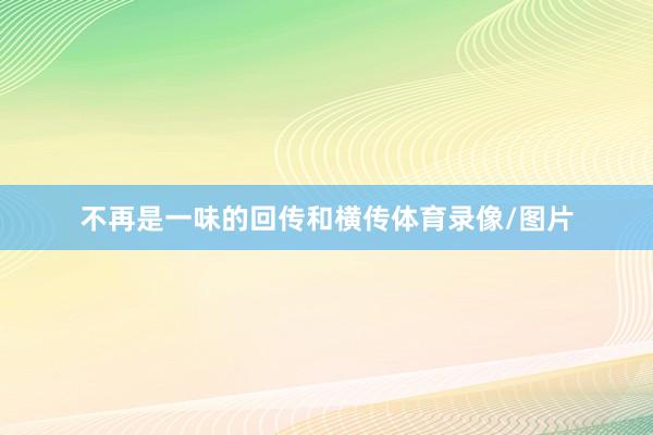 不再是一味的回传和横传体育录像/图片