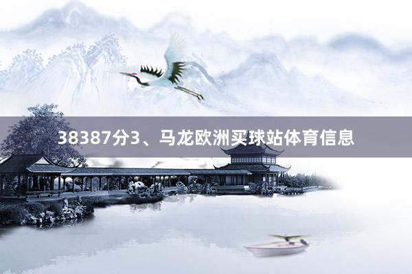 38387分3、马龙欧洲买球站体育信息