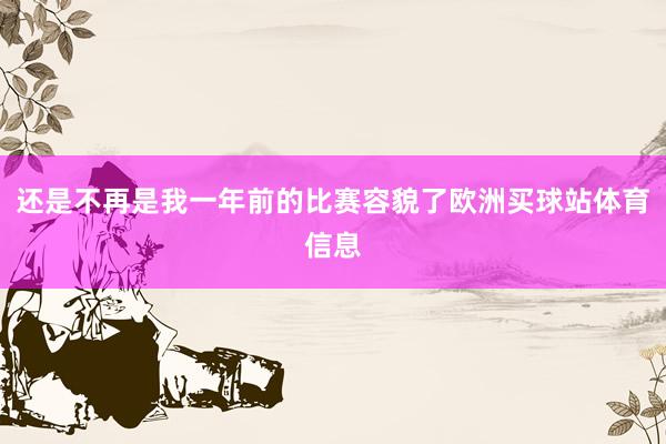 还是不再是我一年前的比赛容貌了欧洲买球站体育信息