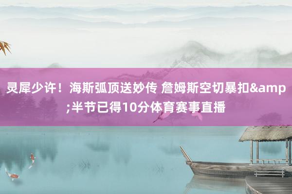 灵犀少许！海斯弧顶送妙传 詹姆斯空切暴扣&半节已得10分体育赛事直播