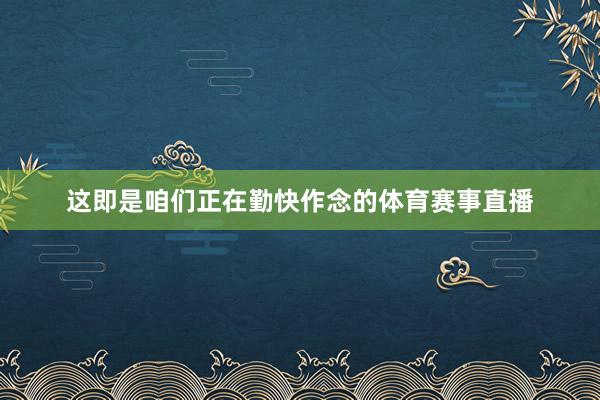 这即是咱们正在勤快作念的体育赛事直播