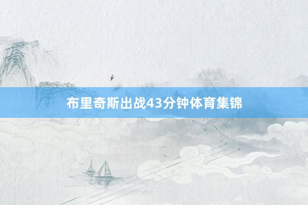 布里奇斯出战43分钟体育集锦