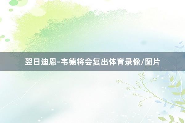 翌日迪恩-韦德将会复出体育录像/图片